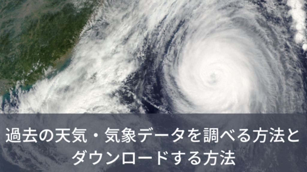 過去の天気・気象データを調べる方法と気象庁から データをダウンロードする時の注意点