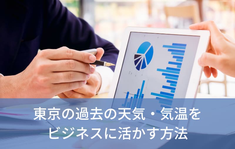 東京の過去の天気・気温をビジネスに活かす方法とおすすめのサービス