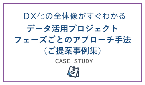 DX化の全体像がすぐわかる　データ活用プロジェクト　フェーズごとのアプローチ手法（ご提案事例集）